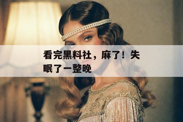 看完黑料社，麻了！失眠了一整晚