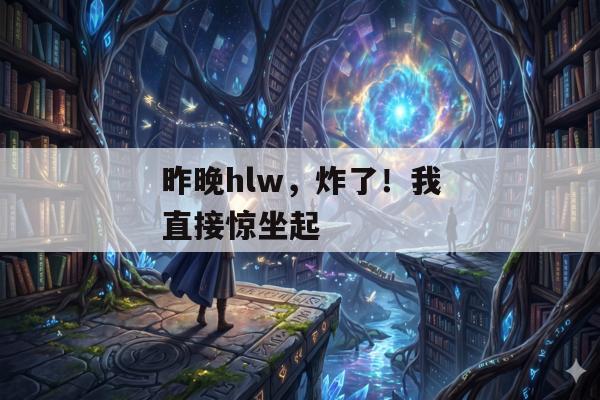 昨晚hlw，炸了！我直接惊坐起