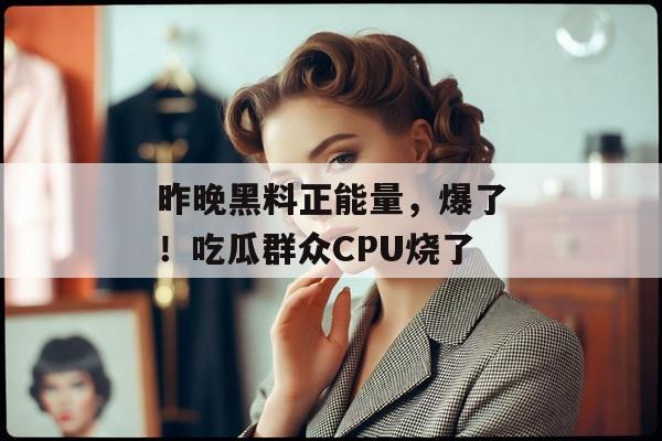 昨晚黑料正能量，爆了！吃瓜群众CPU烧了