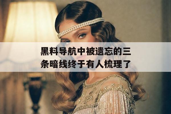 黑料导航中被遗忘的三条暗线终于有人梳理了