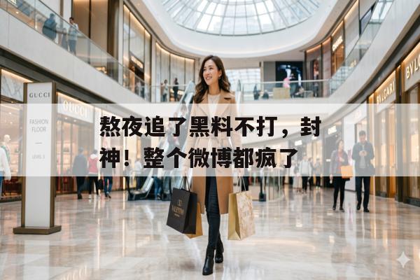 熬夜追了黑料不打，封神！整个微博都疯了